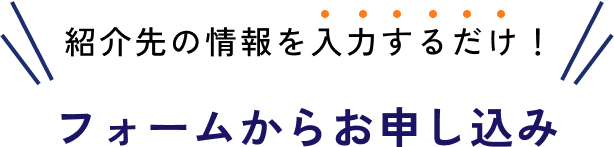 紹介先の情報を入力するだけ！フォームからお申し込み