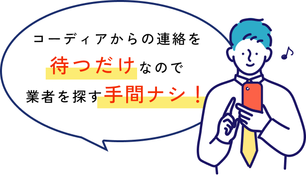 コーディアからの連絡を待つだけなので業者を探す手間ナシ！