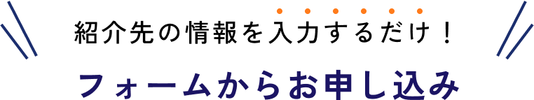 紹介先の情報を入力するだけ！フォームからお申し込み